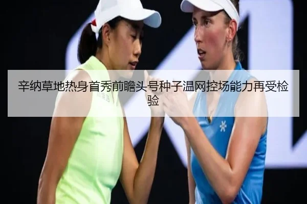 辛纳草地热身首秀前瞻头号种子温网控场能力再受检验（JIN）
